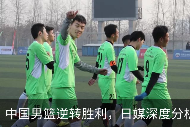 中国男篮逆转胜利，日媒深度分析胜利背后的因素