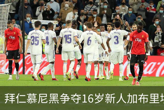 拜仁慕尼黑争夺16岁新人加布里埃尔：法律障碍与西甲双雄竞争