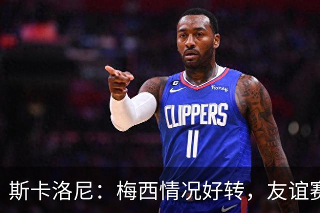 斯卡洛尼：梅西情况好转，友谊赛有望复出