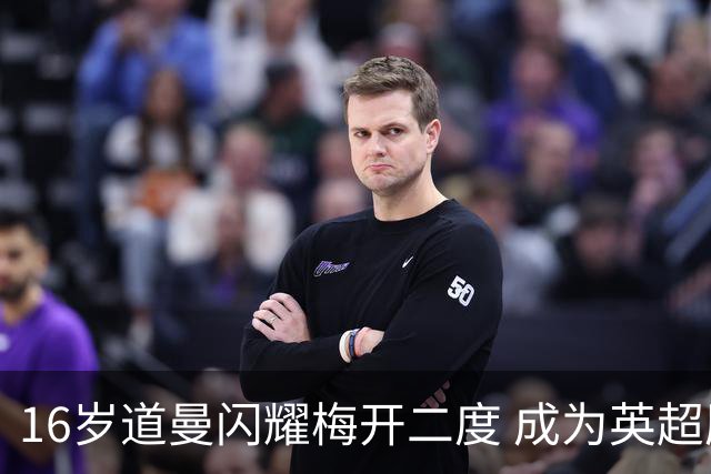 16岁道曼闪耀梅开二度 成为英超历史第二年轻双响球员